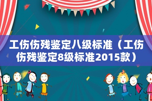 工傷傷殘鑒定八級標準（工傷傷殘鑒定8級標準2015款）