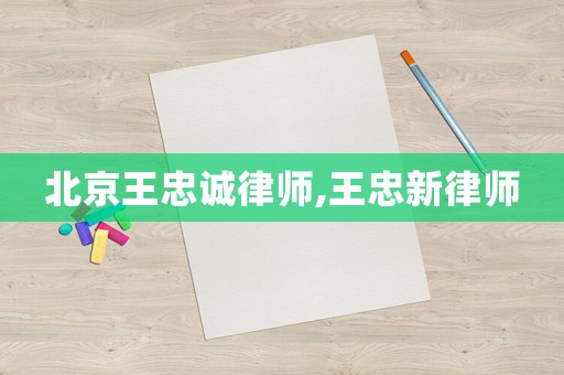 北京王忠誠律師,王忠新律師