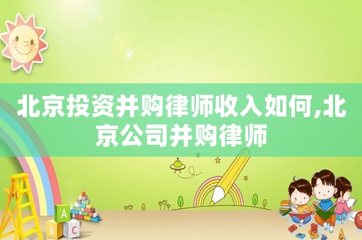 北京投資并購律師收入如何,北京公司并購律師