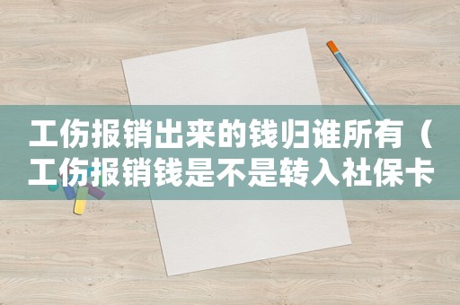 工傷報銷出來的錢歸誰所有（工傷報銷錢是不是轉入社保卡的）