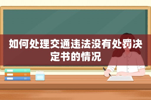 如何處理交通違法沒(méi)有處罰決定書(shū)的情況