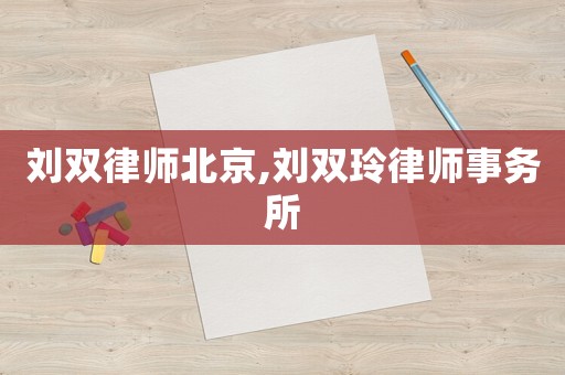 劉雙律師北京,劉雙玲律師事務所