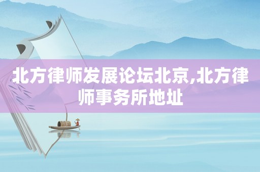 北方律師發展論壇北京,北方律師事務所地址