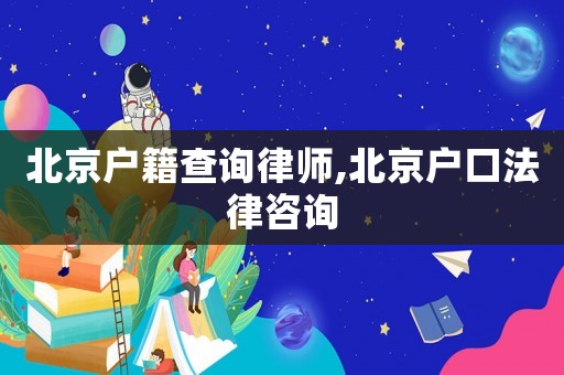 北京戶籍查詢律師,北京戶口法律咨詢