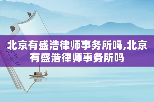 北京有盛浩律師事務所嗎,北京有盛浩律師事務所嗎