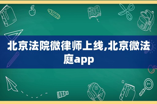 北京法院微律師上線,北京微法庭app