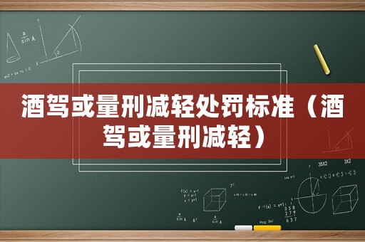 酒駕或量刑減輕處罰標(biāo)準(zhǔn)（酒駕或量刑減輕）