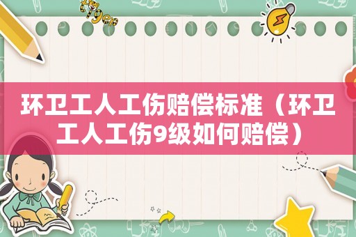 環衛工人工傷賠償標準（環衛工人工傷9級如何賠償）