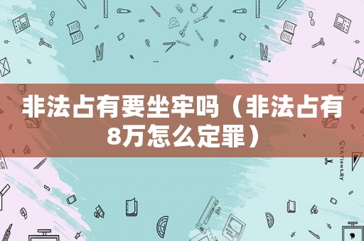 非法占有要坐牢嗎（非法占有8萬怎么定罪）