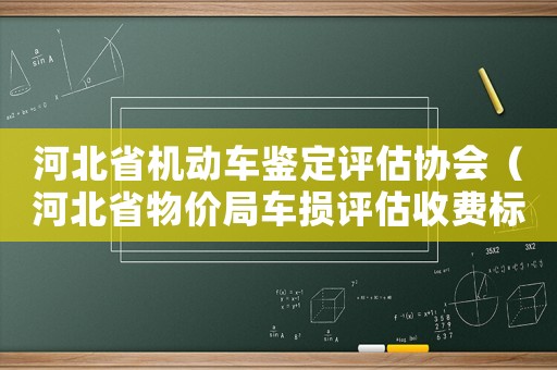 河北省機動車鑒定評估協會（河北省物價局車損評估收費標準）