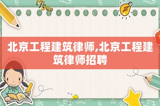 北京工程建筑律師,北京工程建筑律師招聘