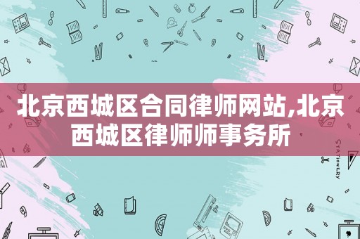 北京西城區合同律師網站,北京西城區律師師事務所