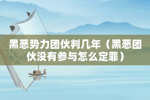 黑惡勢力團伙判幾年（黑惡團伙沒有參與怎么定罪）
