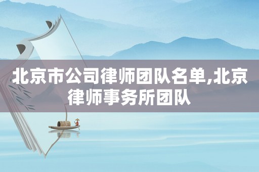 北京市公司律師團隊名單,北京律師事務所團隊
