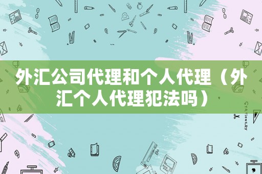 外匯公司代理和個人代理（外匯個人代理犯法嗎）