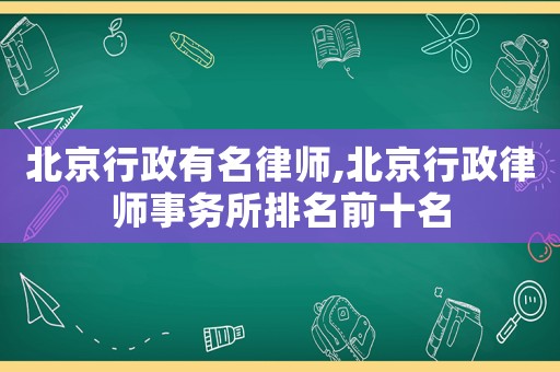 北京行政有名律師,北京行政律師事務所排名前十名