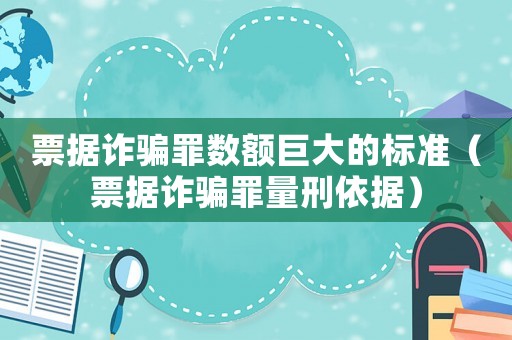 票據(jù)詐騙罪數(shù)額巨大的標(biāo)準(zhǔn)（票據(jù)詐騙罪量刑依據(jù)）