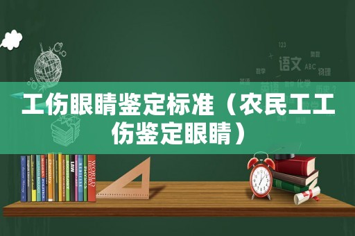 工傷眼睛鑒定標準（農民工工傷鑒定眼睛）