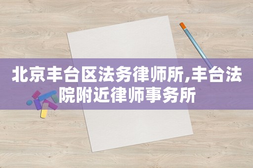 北京豐臺區法務律師所,豐臺法院附近律師事務所