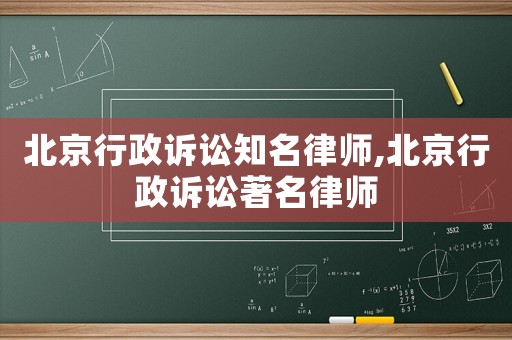 北京行政訴訟知名律師,北京行政訴訟著名律師