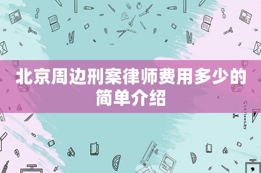 北京周邊刑案律師費用多少的簡單介紹