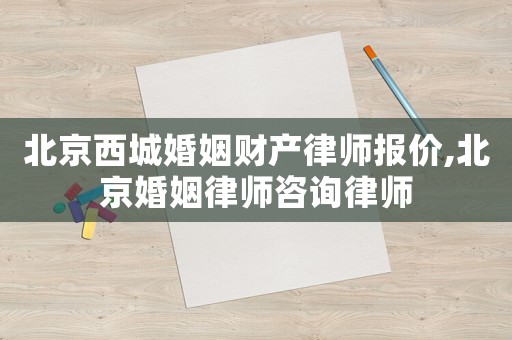 北京西城婚姻財產律師報價,北京婚姻律師咨詢律師