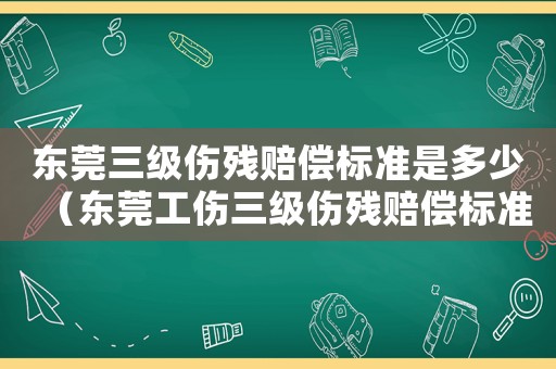 東莞三級傷殘賠償標準是多少（東莞工傷三級傷殘賠償標準）