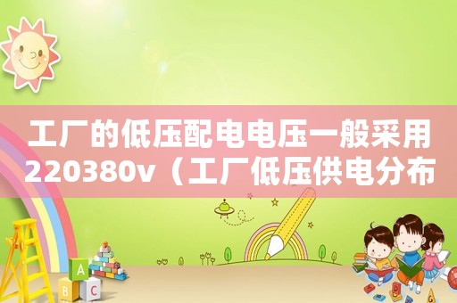 工廠的低壓配電電壓一般采用220380v（工廠低壓供電分布國家標準）