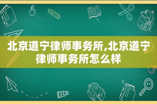 北京道寧律師事務所,北京道寧律師事務所怎么樣