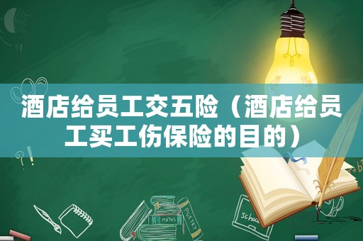 酒店給員工交五險（酒店給員工買工傷保險的目的）