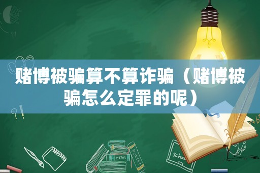 賭博被騙算不算詐騙（賭博被騙怎么定罪的呢）