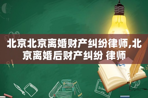 北京北京離婚財產(chǎn)糾紛律師,北京離婚后財產(chǎn)糾紛 律師