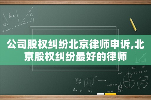 公司股權糾紛北京律師申訴,北京股權糾紛最好的律師