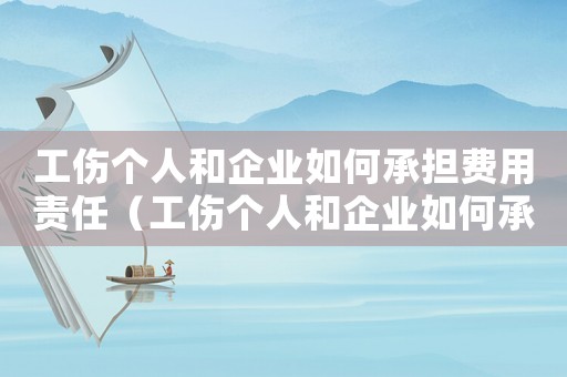 工傷個人和企業如何承擔費用責任（工傷個人和企業如何承擔費用）
