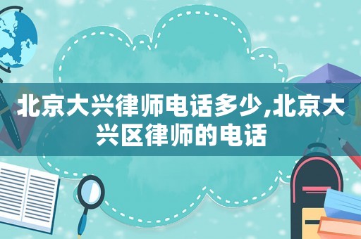 北京大興律師電話多少,北京大興區(qū)律師的電話