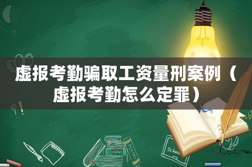 虛報考勤騙取工資量刑案例（虛報考勤怎么定罪）