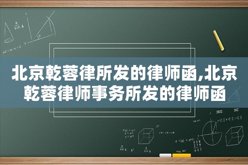 北京乾蓉律所發的律師函,北京乾蓉律師事務所發的律師函