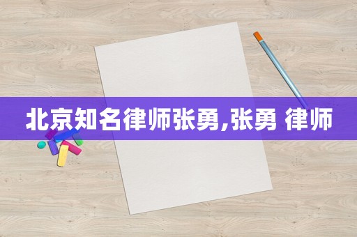 北京知名律師張勇,張勇 律師