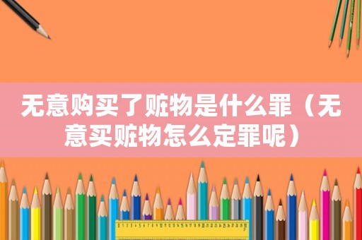 無意購買了贓物是什么罪（無意買贓物怎么定罪呢）
