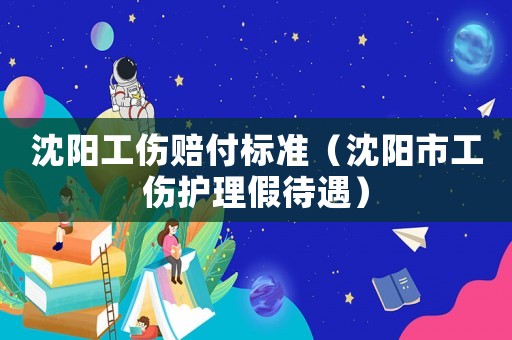 沈陽工傷賠付標準（沈陽市工傷護理假待遇）