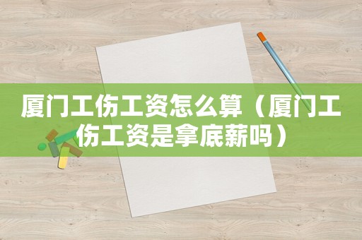 廈門工傷工資怎么算（廈門工傷工資是拿底薪嗎）
