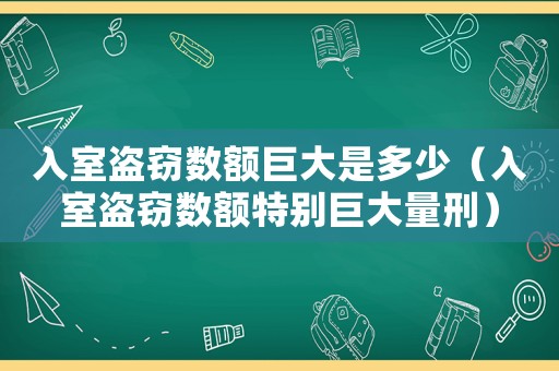 入室盜竊數額巨大是多少（入室盜竊數額特別巨大量刑）
