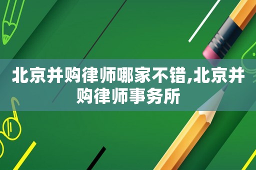 北京并購(gòu)律師哪家不錯(cuò),北京并購(gòu)律師事務(wù)所