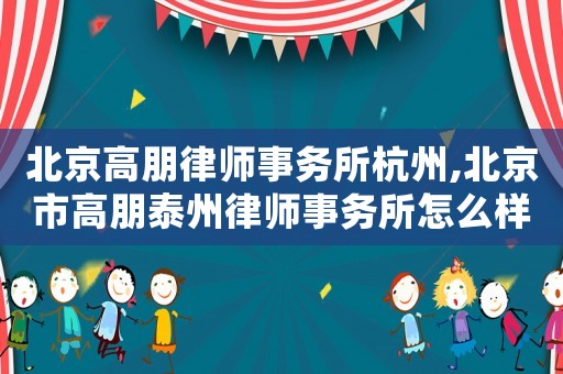 北京高朋律師事務所杭州,北京市高朋泰州律師事務所怎么樣
