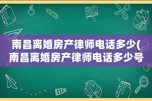 南昌離婚房產律師電話多少(南昌離婚房產律師電話多少號)