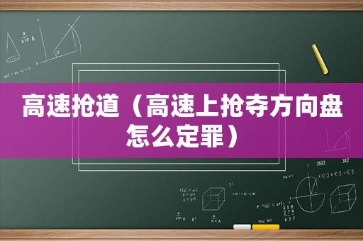 高速搶道（高速上搶奪方向盤怎么定罪）