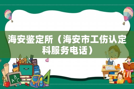 海安鑒定所（海安市工傷認定科服務電話）