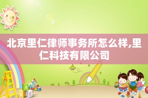 北京里仁律師事務所怎么樣,里仁科技有限公司