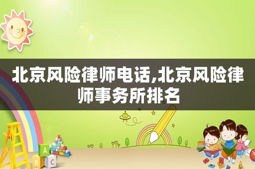 北京風險律師電話,北京風險律師事務所排名