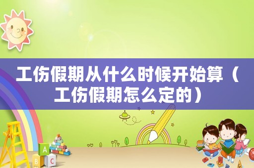 工傷假期從什么時候開始算（工傷假期怎么定的）